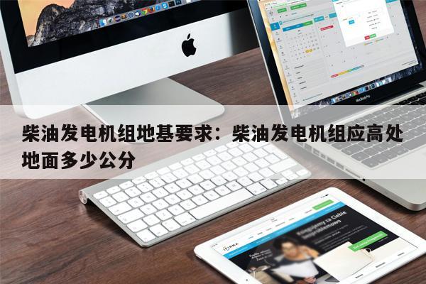 柴油發電機組地基要求：柴油發電機組應高處地面多少公分 